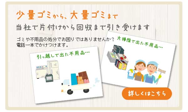 少量ゴミから、大量ゴミまで当社で片付けから回収まで引き受けます。ゴミや不用品の処分でお困りではありませんか？電話一本でかけつけます。